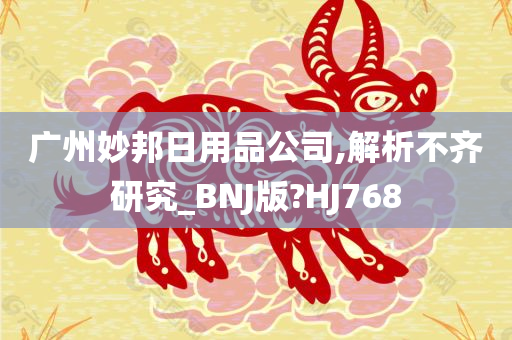 广州妙邦日用品公司,解析不齐研究_BNJ版?HJ768