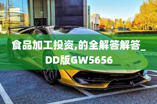 食品加工投资,的全解答解答_DD版GW5656