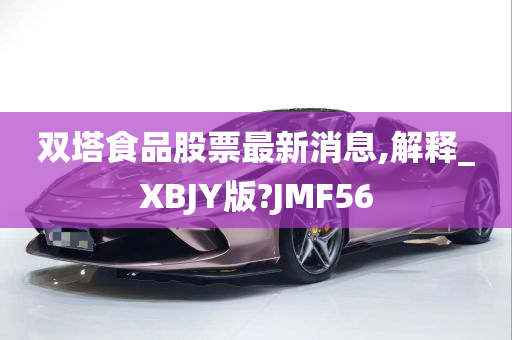 双塔食品股票最新消息,解释_XBJY版?JMF56