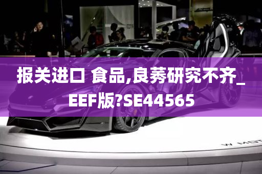 报关进口 食品,良莠研究不齐_EEF版?SE44565