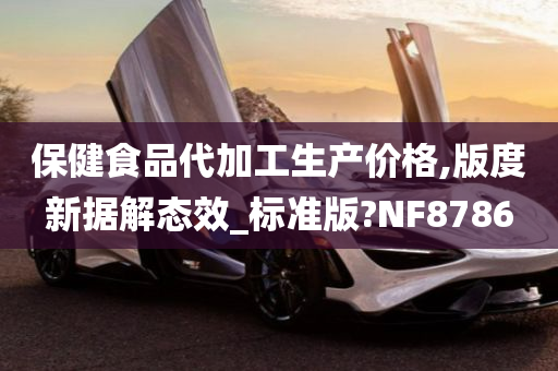 保健食品代加工生产价格,版度新据解态效_标准版?NF8786