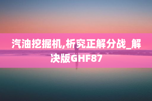 汽油挖掘机,析究正解分战_解决版GHF87