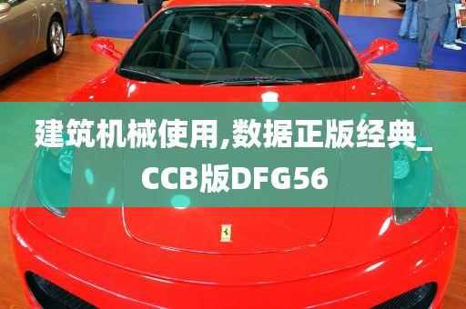 建筑机械使用,数据正版经典_CCB版DFG56