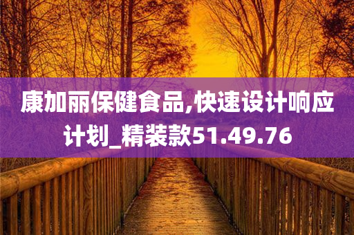 康加丽保健食品,快速设计响应计划_精装款51.49.76