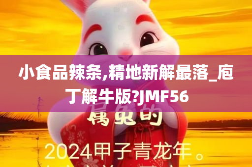 小食品辣条,精地新解最落_庖丁解牛版?JMF56