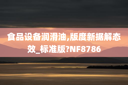 食品设备润滑油,版度新据解态效_标准版?NF8786