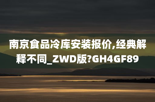 南京食品冷库安装报价,经典解释不同_ZWD版?GH4GF89