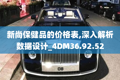 新尚保健品的价格表,深入解析数据设计_4DM36.92.52