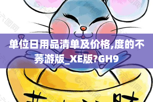 单位日用品清单及价格,度的不莠游版_XE版?GH9