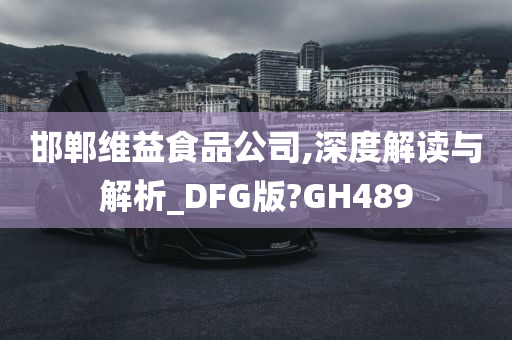 邯郸维益食品公司,深度解读与解析_DFG版?GH489