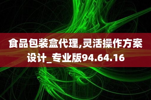 食品包装盒代理,灵活操作方案设计_专业版94.64.16