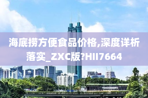 海底捞方便食品价格,深度详析落实_ZXC版?HII7664