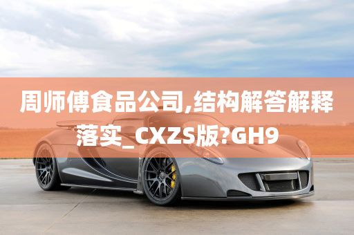 周师傅食品公司,结构解答解释落实_CXZS版?GH9