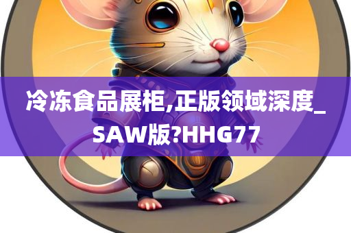 冷冻食品展柜,正版领域深度_SAW版?HHG77