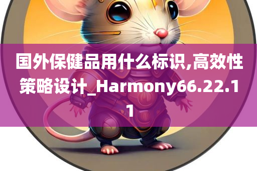 国外保健品用什么标识,高效性策略设计_Harmony66.22.11