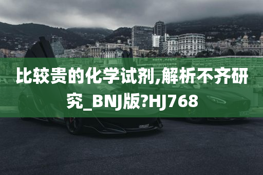 比较贵的化学试剂,解析不齐研究_BNJ版?HJ768