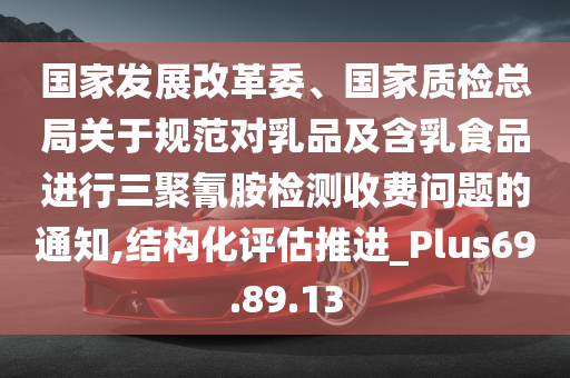 国家发展改革委、国家质检总局关于规范对乳品及含乳食品进行三聚氰胺检测收费问题的通知,结构化评估推进_Plus69.89.13