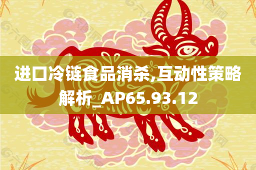 进口冷链食品消杀,互动性策略解析_AP65.93.12