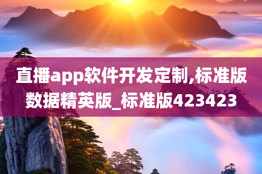 直播app软件开发定制,标准版数据精英版_标准版423423