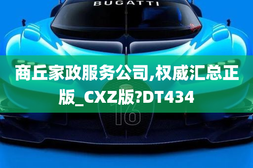 商丘家政服务公司,权威汇总正版_CXZ版?DT434