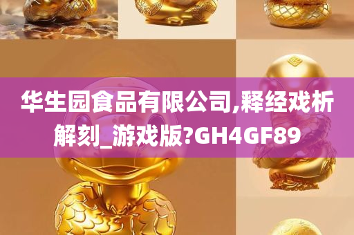 华生园食品有限公司,释经戏析解刻_游戏版?GH4GF89