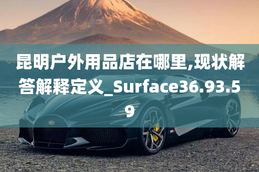 昆明户外用品店在哪里,现状解答解释定义_Surface36.93.59