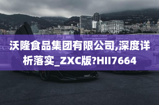 沃隆食品集团有限公司,深度详析落实_ZXC版?HII7664