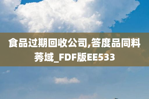 食品过期回收公司,答度品同料莠域_FDF版EE533