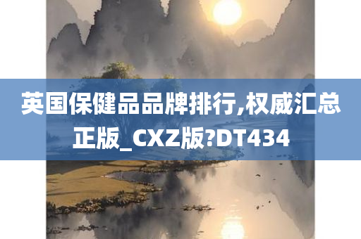 英国保健品品牌排行,权威汇总正版_CXZ版?DT434