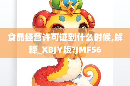 食品经营许可证到什么时候,解释_XBJY版?JMF56