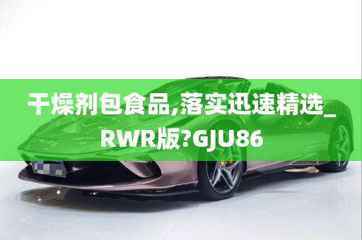 干燥剂包食品,落实迅速精选_RWR版?GJU86