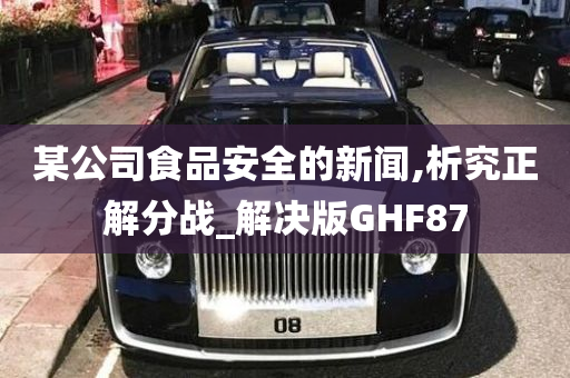 某公司食品安全的新闻,析究正解分战_解决版GHF87