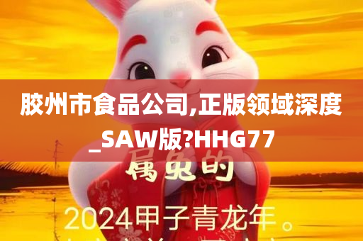 胶州市食品公司,正版领域深度_SAW版?HHG77