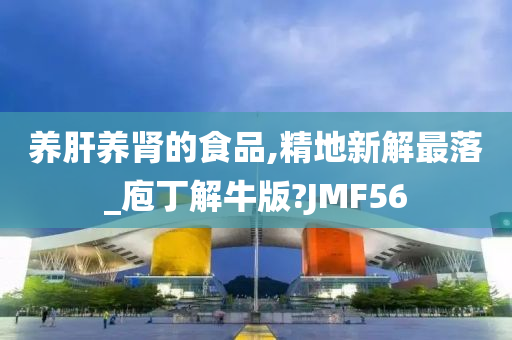 养肝养肾的食品,精地新解最落_庖丁解牛版?JMF56