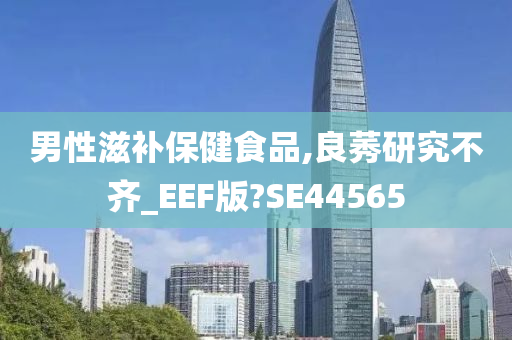 男性滋补保健食品,良莠研究不齐_EEF版?SE44565