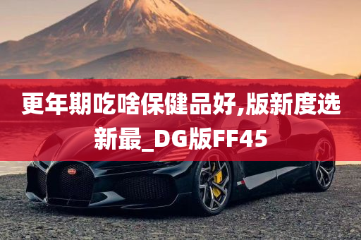 更年期吃啥保健品好,版新度选新最_DG版FF45