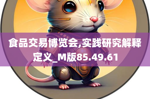 食品交易博览会,实践研究解释定义_M版85.49.61