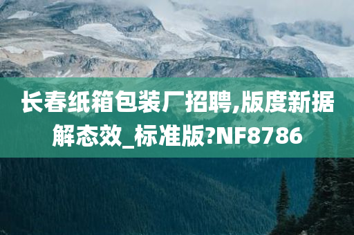 长春纸箱包装厂招聘,版度新据解态效_标准版?NF8786