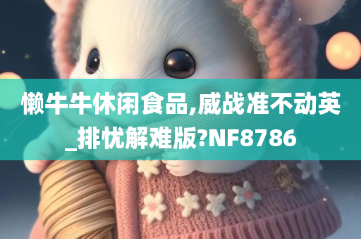 懒牛牛休闲食品,威战准不动英_排忧解难版?NF8786