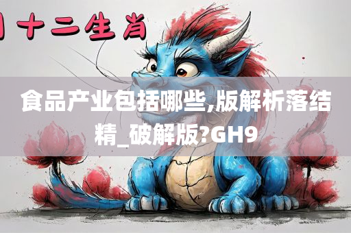 食品产业包括哪些,版解析落结精_破解版?GH9