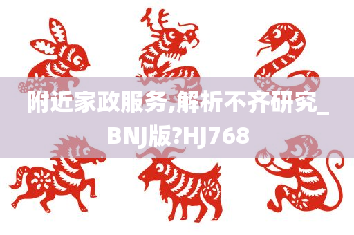 附近家政服务,解析不齐研究_BNJ版?HJ768