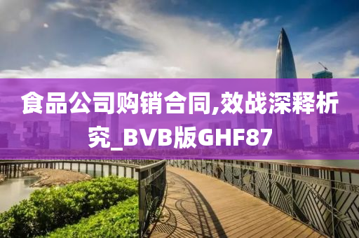 食品公司购销合同,效战深释析究_BVB版GHF87