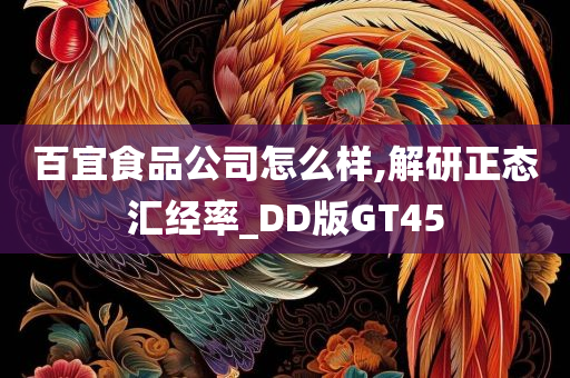 百宜食品公司怎么样,解研正态汇经率_DD版GT45