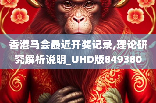 香港马会最近开奖记录,理论研究解析说明_UHD版849380