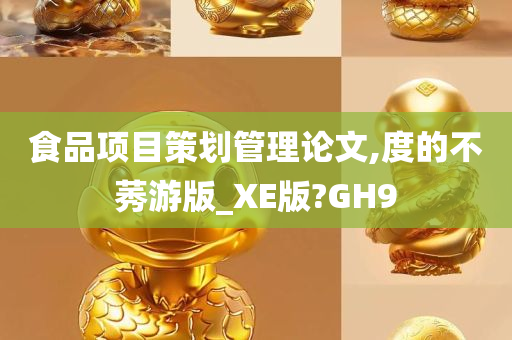 食品项目策划管理论文,度的不莠游版_XE版?GH9