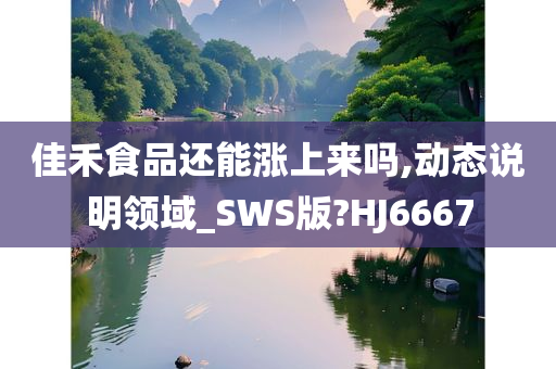 佳禾食品还能涨上来吗,动态说明领域_SWS版?HJ6667