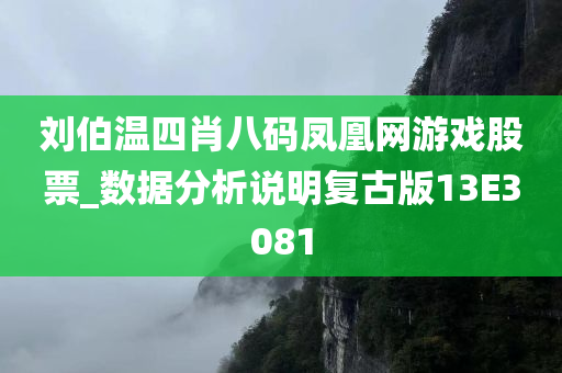 刘伯温四肖八码凤凰网游戏股票_数据分析说明复古版13E3081