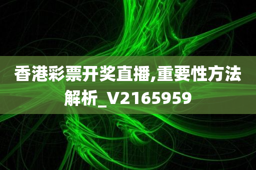 香港彩票开奖直播,重要性方法解析_V2165959