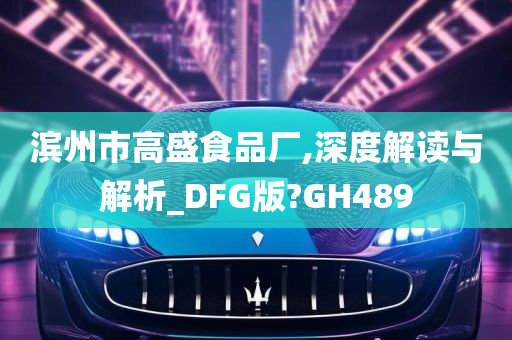 滨州市高盛食品厂,深度解读与解析_DFG版?GH489