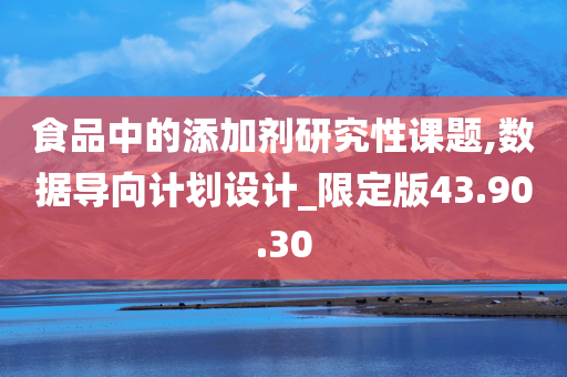 食品中的添加剂研究性课题,数据导向计划设计_限定版43.90.30